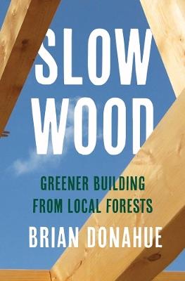 Slow Wood: Greener Building from Local Forests - Brian Donahue - cover