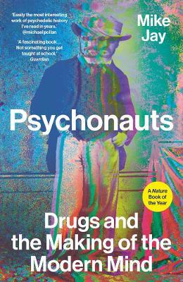 Psychonauts: Drugs and the Making of the Modern Mind - Mike Jay - cover