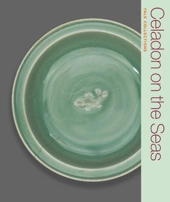 Celadon on the Seas: Chinese Ceramics from the 9th to the 14th Century - Denise Patry Leidy - cover