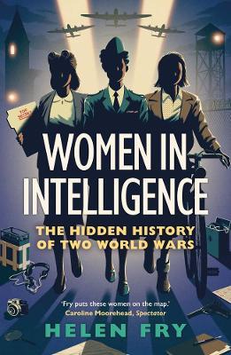 Women in Intelligence: The Hidden History of Two World Wars - Helen Fry - cover