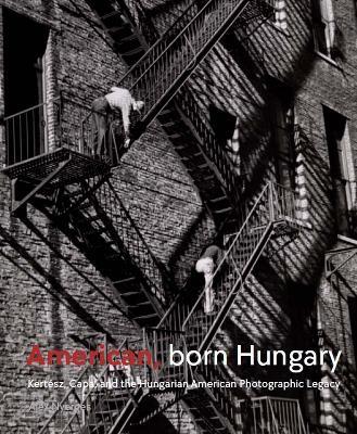 American, Born Hungary: Kertesz, Capa, and the Hungarian American Photographic Legacy - Alex Nyerges - cover