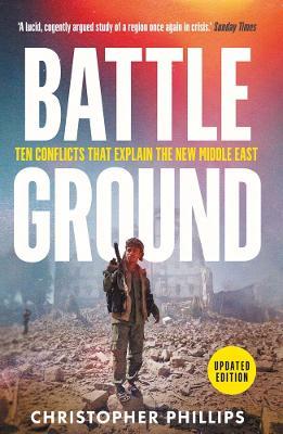 Battleground: 10 Conflicts That Explain the New Middle East - Christopher Phillips - cover
