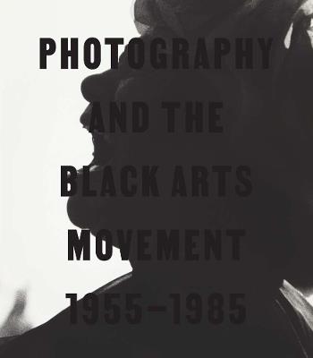 Photography and the Black Arts Movement, 1955-1985 - cover