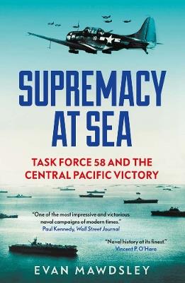 Supremacy at Sea: Task Force 58 and the Central Pacific Victory - Evan Mawdsley - cover