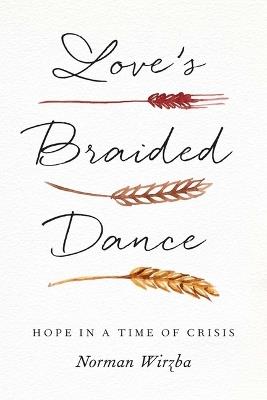 Love's Braided Dance: Hope in a Time of Crisis - Norman Wirzba - cover