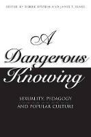A Dangerous Knowing: Sexuality, Pedagogy and Popular Culture - cover