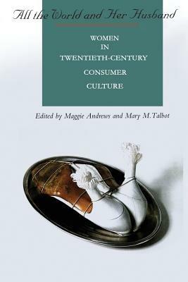All the World and Her Husband: Women in the 20th Century Consumer Culture - Maggie Andrews,Mary Talbot - cover