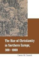 Rise of Christianity in Northern Europe, 300-1000 - Carole M. Cusack - cover