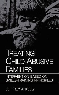 Treating Child-Abusive Families: Intervention Based on Skills-Training Principles - Jeffrey A. Kelly - cover