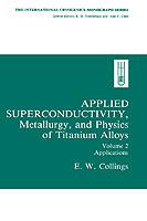Applied Superconductivity, Metallurgy, and Physics of Titanium Alloys:: Volume 2: Applications - E.W. Collings - cover