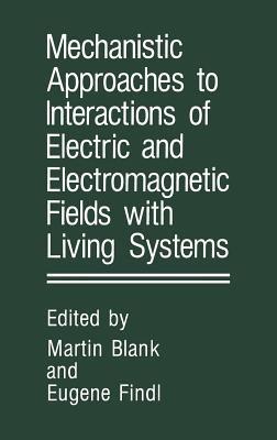 Mechanistic Approaches to Interactions of Electric and Electromagnetic Fields with Living Systems - cover