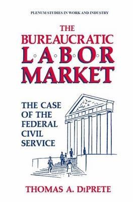 The Bureaucratic Labor Market: The Case of the Federal Civil Service - Thomas A. DiPrete - cover