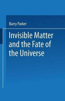 Invisible Matter and the Fate of the Universe - Barry R. PARKER - cover
