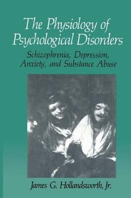 The Physiology of Psychological Disorders: Schizophrenia, Depression, Anxiety, and Substance Abuse - James G. Hollandsworth Jr. - cover