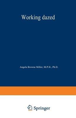 Working Dazed: Why Drugs Pervade the Workplace and What Can Be Done About It - Angela Browne Miller - cover
