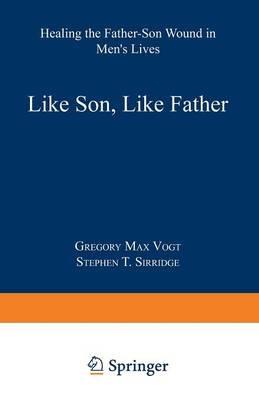 Like Son, Like Father: Healing the Father-Son Wound in Men’s Lives - Gregory Max Vogt - cover