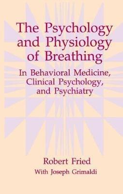The Psychology and Physiology of Breathing: In Behavioral Medicine, Clinical Psychology, and Psychiatry - Robert Fried - cover