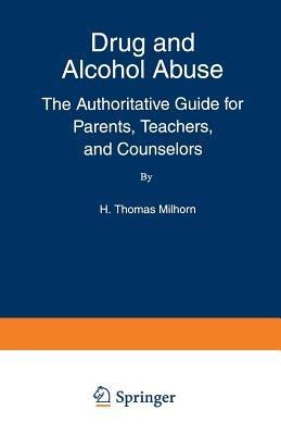 Drug and Alcohol Abuse: The Authoritative Guide for Parents, Teachers, and Counselors - Howard Thomas Jr. Milhorn - cover