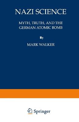 Nazi Science: Myth, Truth, and the German Atomic Bomb - Mark Walker - cover