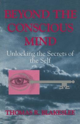 Beyond the Conscious Mind: Unlocking the Secrets of the Self - Thomas R. Blakeslee - cover