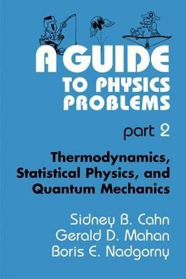 A Guide to Physics Problems: Part 2: Thermodynamics, Statistical Physics, and Quantum Mechanics - Sidney B. Cahn,Gerald D. Mahan,Boris E. Nadgorny - cover