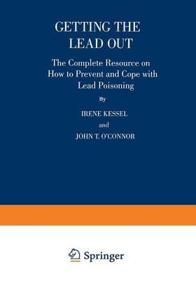 Getting the Lead Out: The Complete Resource on How to Prevent and Cope with Lead Poisoning - Irene Kessel,John T. O’Connor - cover