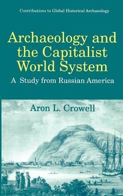 Archaeology and the Capitalist World System: A Study from Russian America - Aron L. Crowell - cover