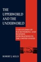 The Upperworld and the Underworld: Case Studies of Racketeering and Business Infiltrations in the United States - Robert J. Kelly - cover