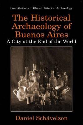 The Historical Archaeology of Buenos Aires: A City at the End of the World - Daniel Schávelzon - cover