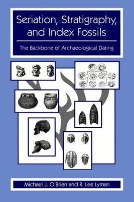 Seriation, Stratigraphy, and Index Fossils: The Backbone of Archaeological Dating - Michael J. O'Brien,R. Lee Lyman - cover