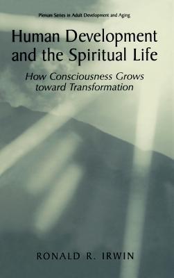 Human Development and the Spiritual Life: How Consciousness Grows toward Transformation - Ronald R. Irwin - cover