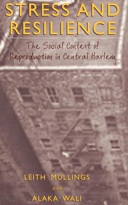 Stress and Resilience: The Social Context of Reproduction in Central Harlem - Leith Mullings,Alaka Wali - cover