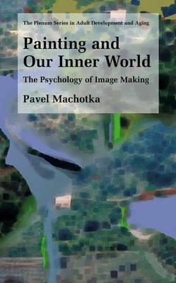 Painting and Our Inner World: The Psychology of Image Making - Pavel Machotka - cover