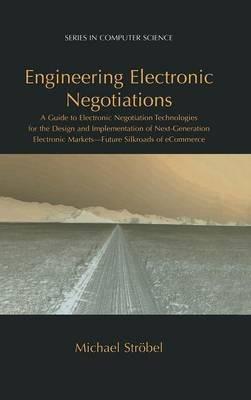 Engineering Electronic Negotiations: A Guide to Electronic Negotiation Technologies for the Design and Implementation of Next-Generation Electronic Markets— Future Silkroads of eCommerce - Michael Ströbel - cover