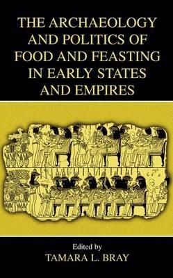 The Archaeology and Politics of Food and Feasting in Early States and Empires - cover