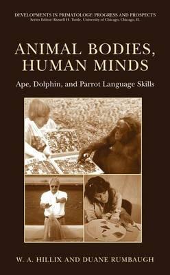 Animal Bodies, Human Minds: Ape, Dolphin, and Parrot Language Skills - W.A. Hillix,Duane Rumbaugh - cover