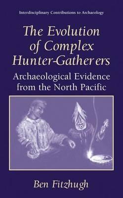 The Evolution of Complex Hunter-Gatherers: Archaeological Evidence from the North Pacific - Ben Fitzhugh - cover