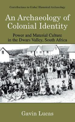 An Archaeology of Colonial Identity: Power and Material Culture in the Dwars Valley, South Africa - Gavin Lucas - cover
