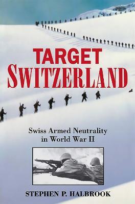 Target Switzerland: Swiss Armed Neutrality In World War II - Stephen Halbrook - cover