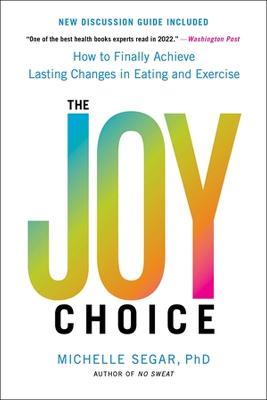 The Joy Choice: How to Finally Achieve Lasting Changes in Eating and Exercise - Michelle Segar - cover
