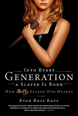 Into Every Generation a Slayer Is Born: How Buffy Staked Our Hearts - Evan Ross Katz - cover