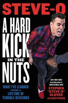 A Hard Kick in the Nuts: What I’ve Learned from a Lifetime of Terrible Decisions - David Peisner,Stephen "Steve-O" Glover - cover