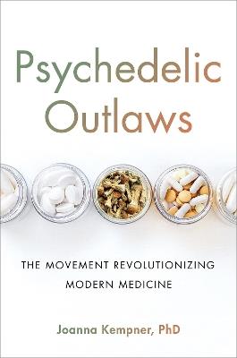 Psychedelic Outlaws: The Movement Revolutionizing Modern Medicine - Joanna Kempner - cover