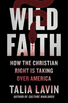 Wild Faith: How the Christian Right Is Taking Over America - Talia Lavin - cover