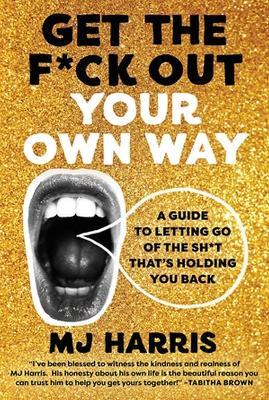 Get The F*ck Out Your Own Way: A Guide to Letting Go of the Sh*t that’s Holding You Back - MJ Harris - cover