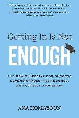 Getting in Is Not Enough: The New Blueprint for Success Beyond Grades, Test Scores, and College Admission - Ana Homayoun - cover
