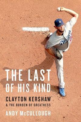 The Last of His Kind: Clayton Kershaw and the Burden of Greatness - Andy McCullough - cover