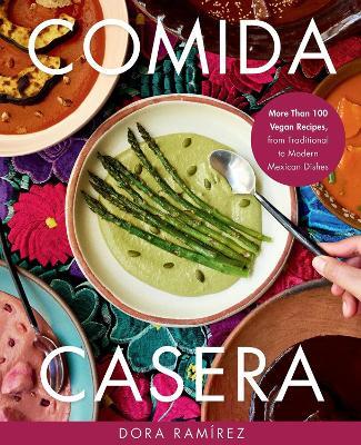 Comida Casera: More Than 100 Vegan Recipes, from Traditional to Modern Mexican Dishes - Dora Ramírez - cover