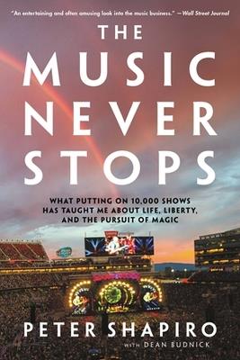 The Music Never Stops: What Putting on 10,000 Shows Has Taught Me About Life, Liberty, and the Pursuit of Magic - Peter Shapiro,Dean Budnick - cover