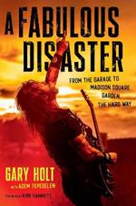 A Fabulous Disaster: From the Garage to Madison Square Garden, the Hard Way
